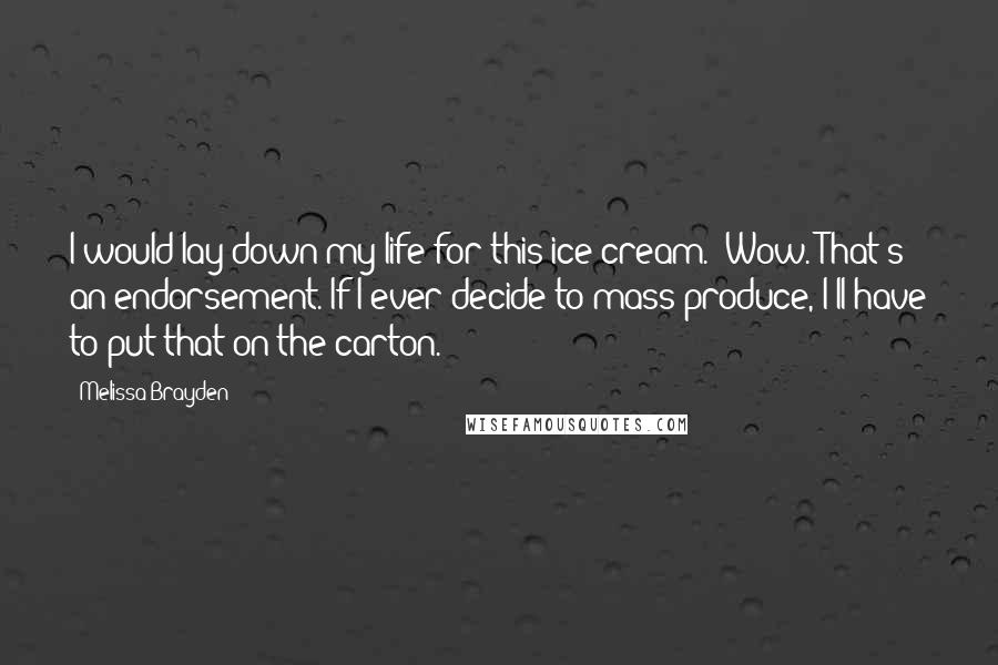 Melissa Brayden Quotes: I would lay down my life for this ice cream.''Wow. That's an endorsement. If I ever decide to mass produce, I'll have to put that on the carton.