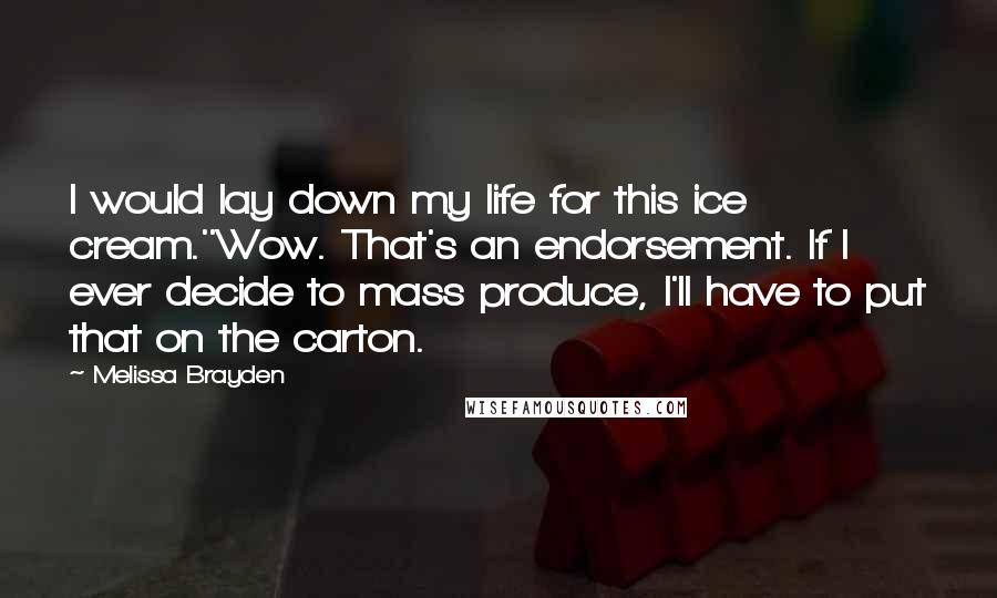 Melissa Brayden Quotes: I would lay down my life for this ice cream.''Wow. That's an endorsement. If I ever decide to mass produce, I'll have to put that on the carton.