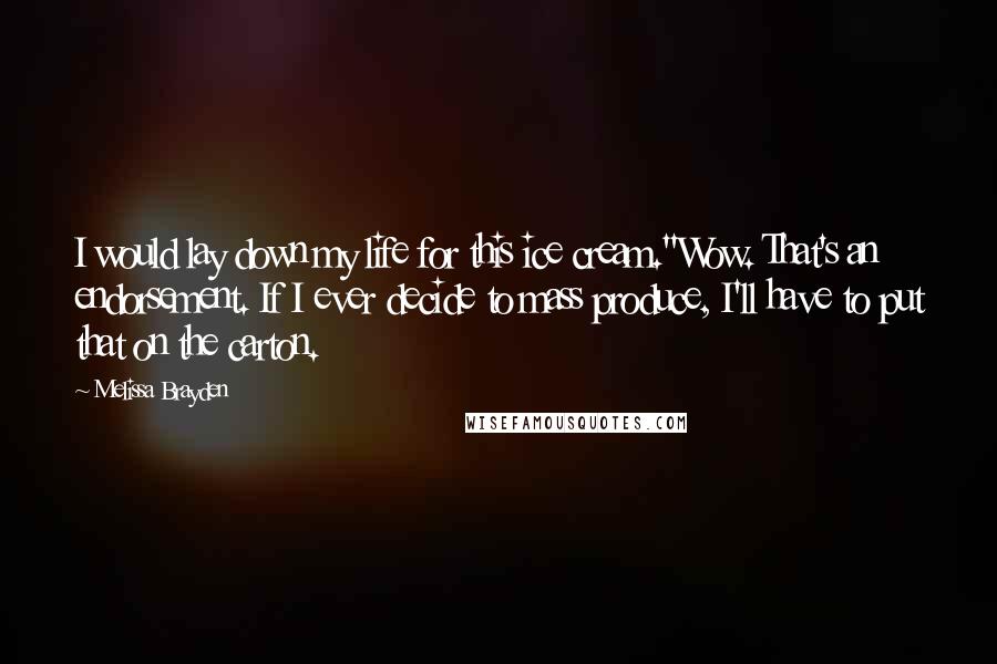 Melissa Brayden Quotes: I would lay down my life for this ice cream.''Wow. That's an endorsement. If I ever decide to mass produce, I'll have to put that on the carton.