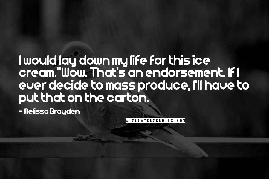 Melissa Brayden Quotes: I would lay down my life for this ice cream.''Wow. That's an endorsement. If I ever decide to mass produce, I'll have to put that on the carton.