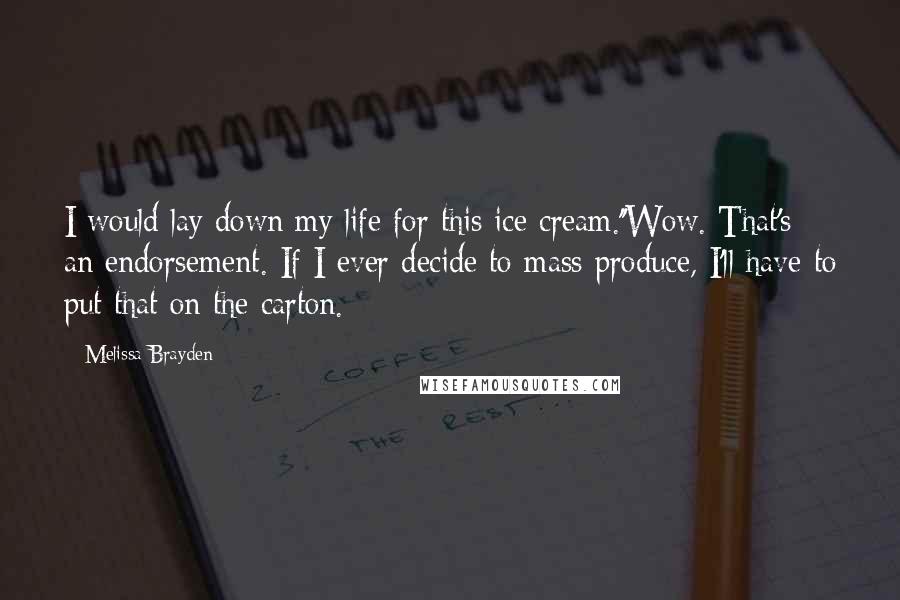 Melissa Brayden Quotes: I would lay down my life for this ice cream.''Wow. That's an endorsement. If I ever decide to mass produce, I'll have to put that on the carton.