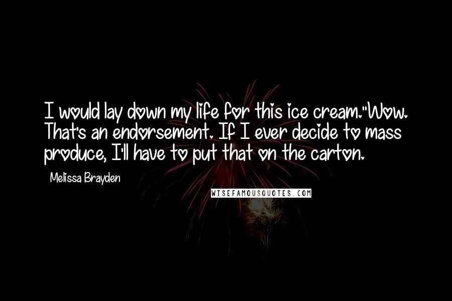 Melissa Brayden Quotes: I would lay down my life for this ice cream.''Wow. That's an endorsement. If I ever decide to mass produce, I'll have to put that on the carton.