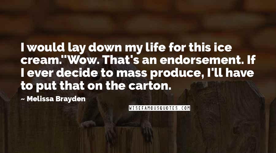 Melissa Brayden Quotes: I would lay down my life for this ice cream.''Wow. That's an endorsement. If I ever decide to mass produce, I'll have to put that on the carton.