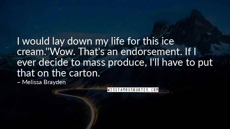 Melissa Brayden Quotes: I would lay down my life for this ice cream.''Wow. That's an endorsement. If I ever decide to mass produce, I'll have to put that on the carton.