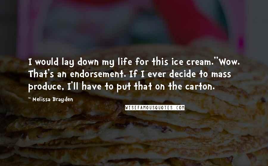 Melissa Brayden Quotes: I would lay down my life for this ice cream.''Wow. That's an endorsement. If I ever decide to mass produce, I'll have to put that on the carton.