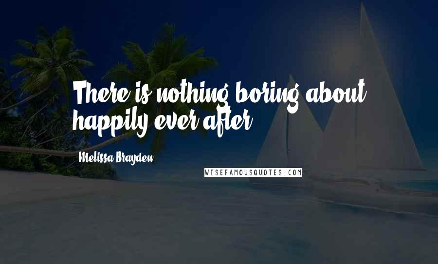 Melissa Brayden Quotes: There is nothing boring about happily ever after.