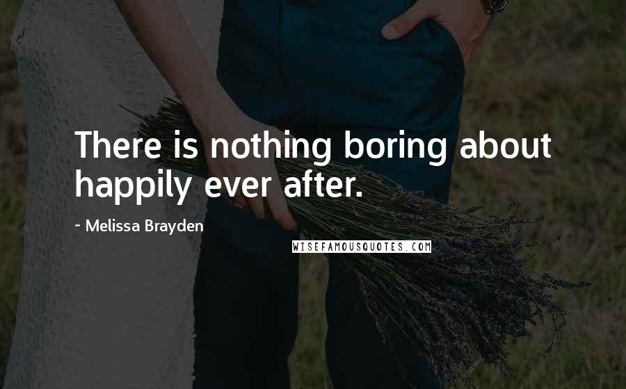 Melissa Brayden Quotes: There is nothing boring about happily ever after.