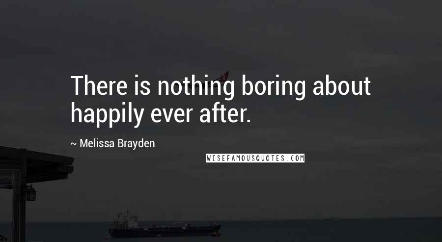 Melissa Brayden Quotes: There is nothing boring about happily ever after.