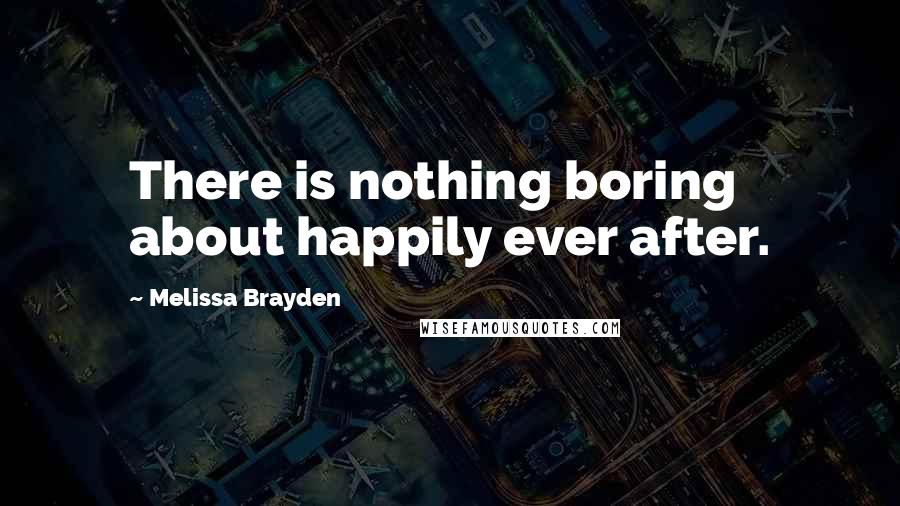 Melissa Brayden Quotes: There is nothing boring about happily ever after.