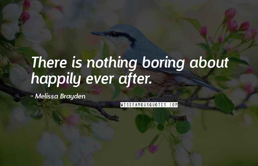 Melissa Brayden Quotes: There is nothing boring about happily ever after.