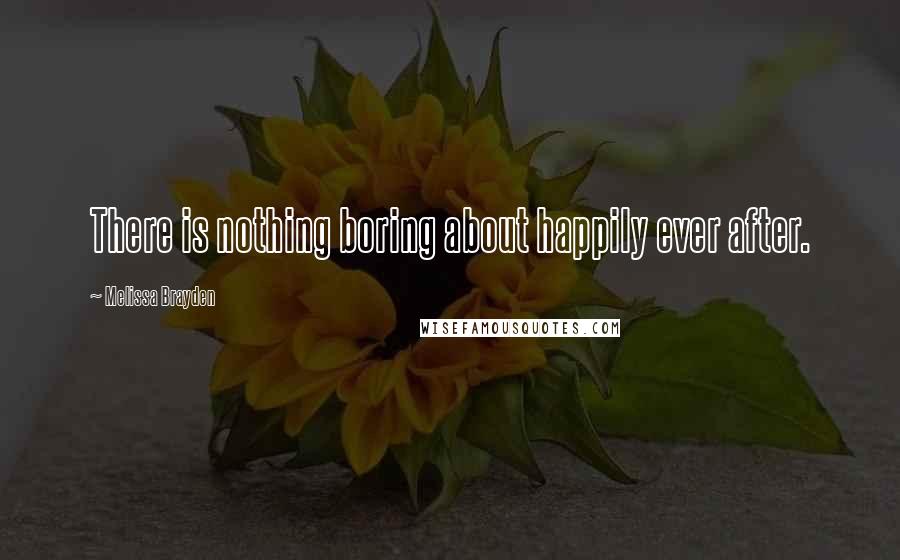 Melissa Brayden Quotes: There is nothing boring about happily ever after.