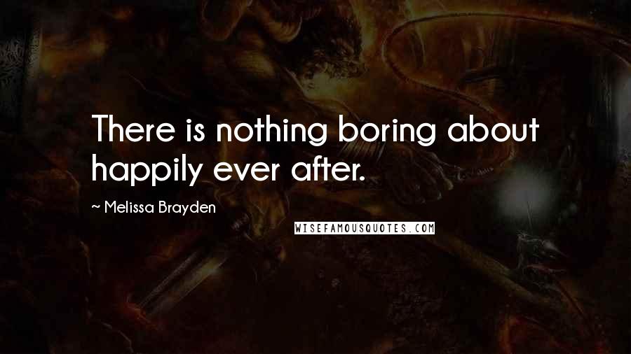 Melissa Brayden Quotes: There is nothing boring about happily ever after.