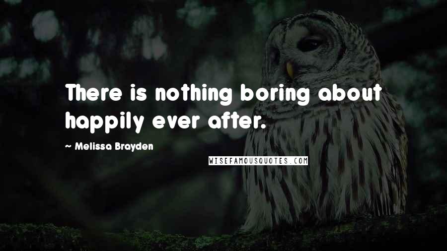 Melissa Brayden Quotes: There is nothing boring about happily ever after.