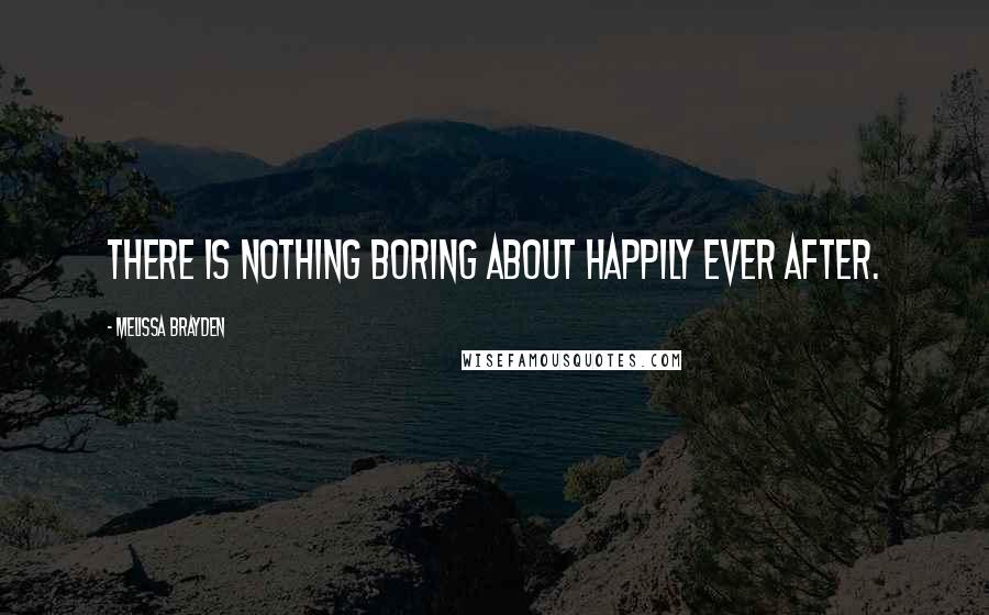 Melissa Brayden Quotes: There is nothing boring about happily ever after.
