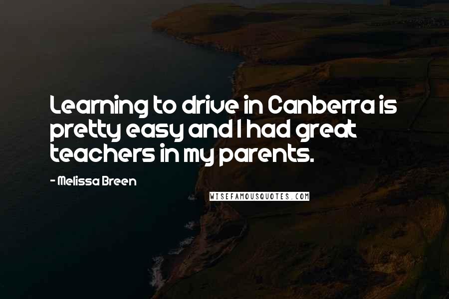 Melissa Breen Quotes: Learning to drive in Canberra is pretty easy and I had great teachers in my parents.