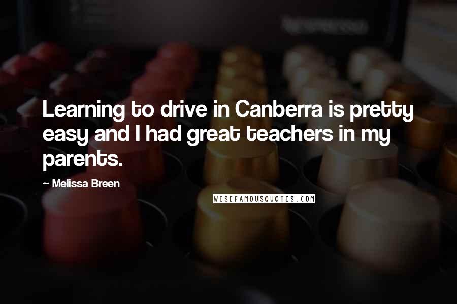 Melissa Breen Quotes: Learning to drive in Canberra is pretty easy and I had great teachers in my parents.