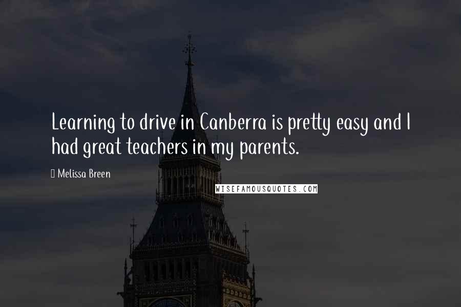 Melissa Breen Quotes: Learning to drive in Canberra is pretty easy and I had great teachers in my parents.