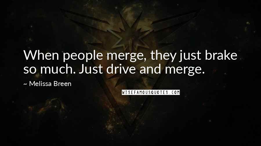 Melissa Breen Quotes: When people merge, they just brake so much. Just drive and merge.