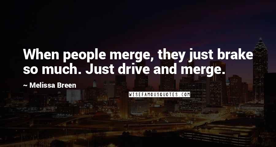 Melissa Breen Quotes: When people merge, they just brake so much. Just drive and merge.