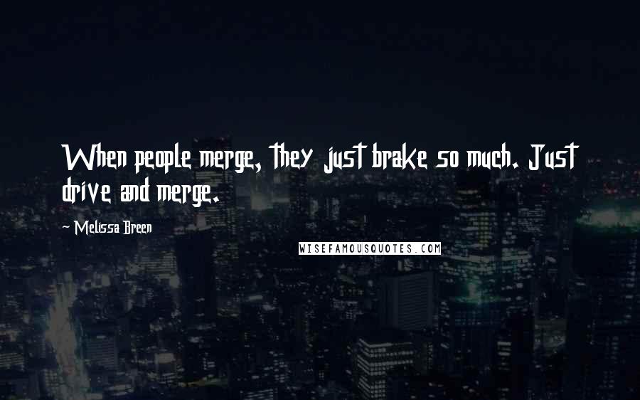 Melissa Breen Quotes: When people merge, they just brake so much. Just drive and merge.