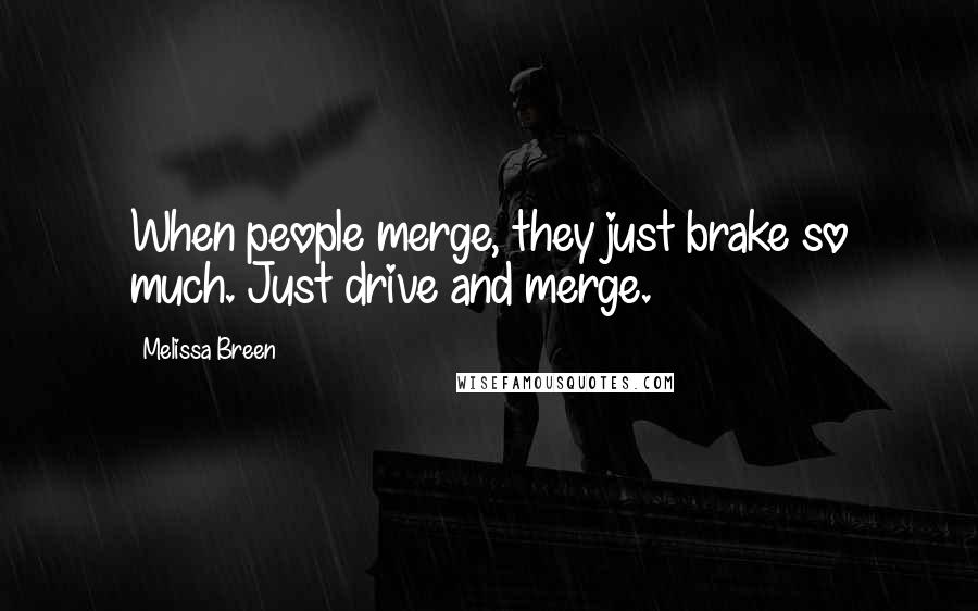 Melissa Breen Quotes: When people merge, they just brake so much. Just drive and merge.