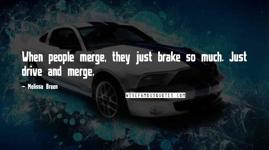 Melissa Breen Quotes: When people merge, they just brake so much. Just drive and merge.