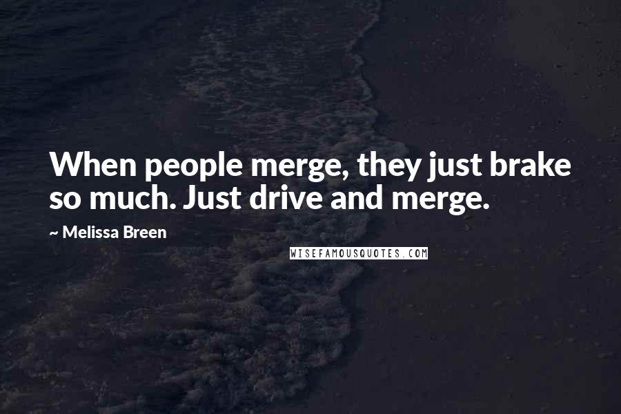 Melissa Breen Quotes: When people merge, they just brake so much. Just drive and merge.