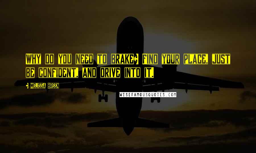 Melissa Breen Quotes: Why do you need to brake? Find your place, just be confident, and drive into it.