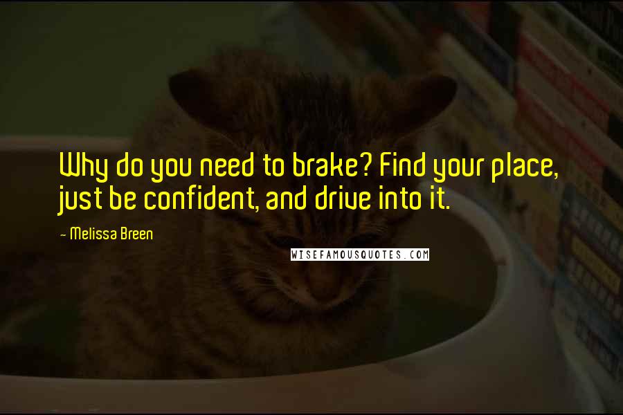 Melissa Breen Quotes: Why do you need to brake? Find your place, just be confident, and drive into it.