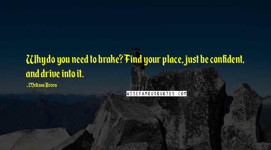 Melissa Breen Quotes: Why do you need to brake? Find your place, just be confident, and drive into it.
