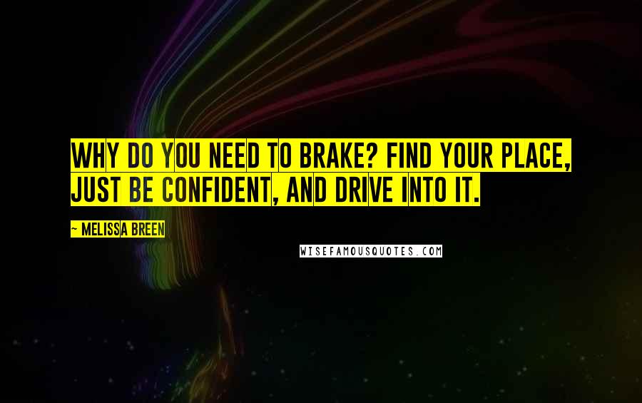 Melissa Breen Quotes: Why do you need to brake? Find your place, just be confident, and drive into it.
