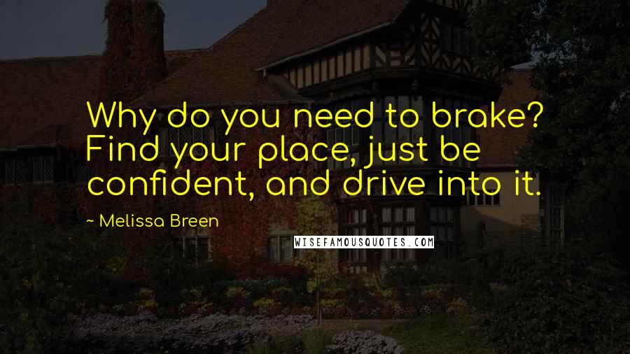 Melissa Breen Quotes: Why do you need to brake? Find your place, just be confident, and drive into it.