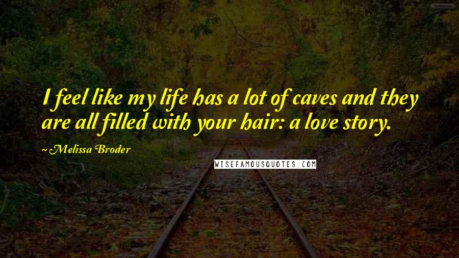 Melissa Broder Quotes: I feel like my life has a lot of caves and they are all filled with your hair: a love story.