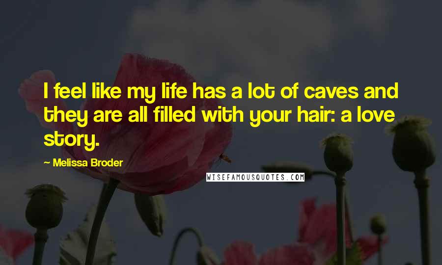 Melissa Broder Quotes: I feel like my life has a lot of caves and they are all filled with your hair: a love story.