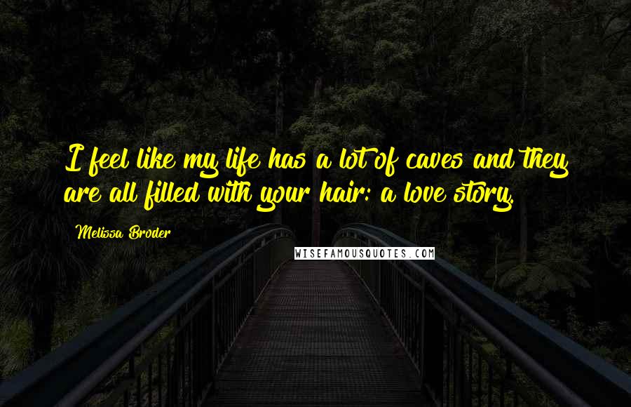 Melissa Broder Quotes: I feel like my life has a lot of caves and they are all filled with your hair: a love story.