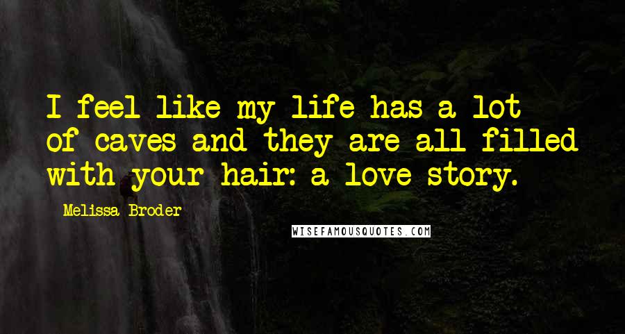 Melissa Broder Quotes: I feel like my life has a lot of caves and they are all filled with your hair: a love story.