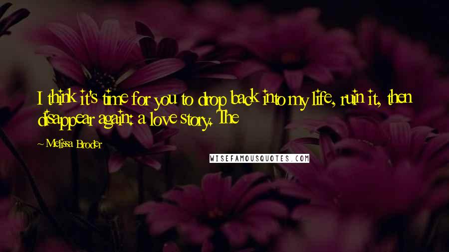 Melissa Broder Quotes: I think it's time for you to drop back into my life, ruin it, then disappear again: a love story. The