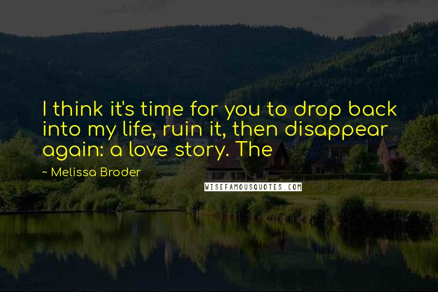 Melissa Broder Quotes: I think it's time for you to drop back into my life, ruin it, then disappear again: a love story. The