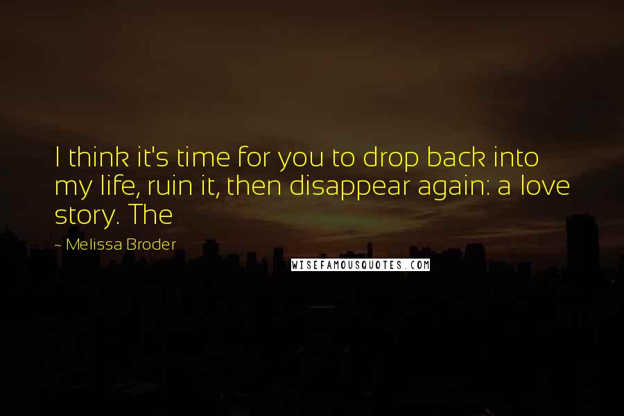 Melissa Broder Quotes: I think it's time for you to drop back into my life, ruin it, then disappear again: a love story. The