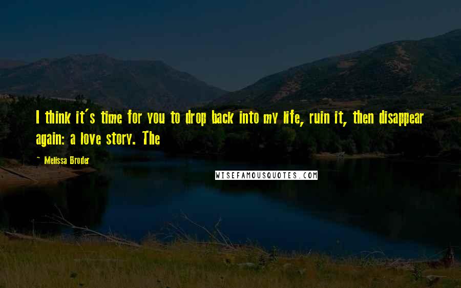 Melissa Broder Quotes: I think it's time for you to drop back into my life, ruin it, then disappear again: a love story. The