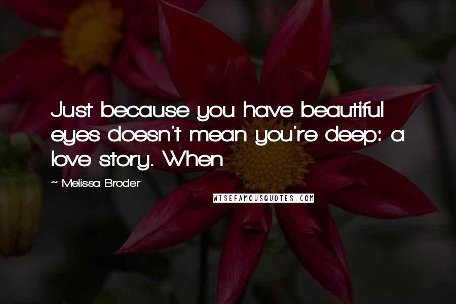 Melissa Broder Quotes: Just because you have beautiful eyes doesn't mean you're deep: a love story. When