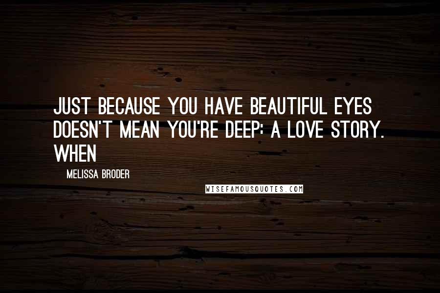 Melissa Broder Quotes: Just because you have beautiful eyes doesn't mean you're deep: a love story. When