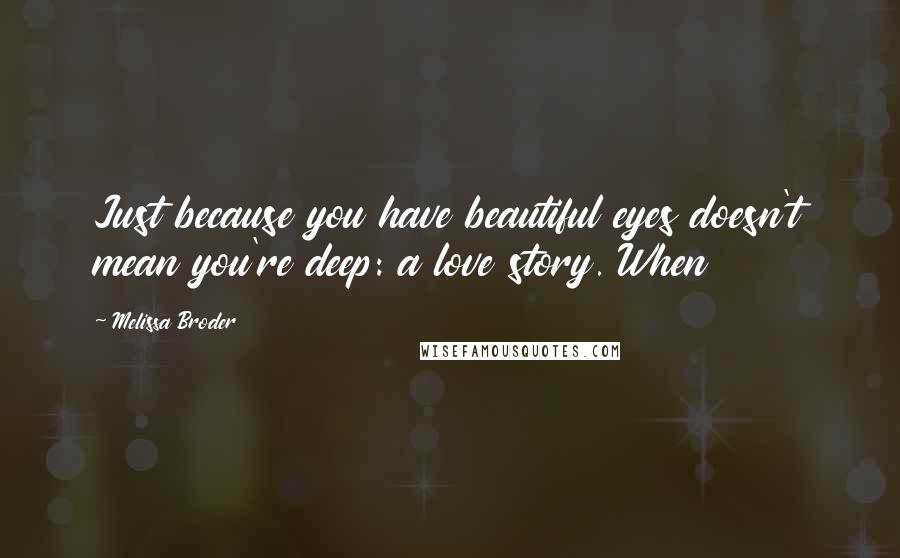 Melissa Broder Quotes: Just because you have beautiful eyes doesn't mean you're deep: a love story. When