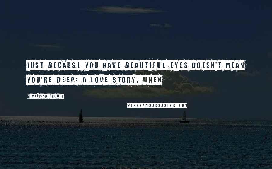 Melissa Broder Quotes: Just because you have beautiful eyes doesn't mean you're deep: a love story. When