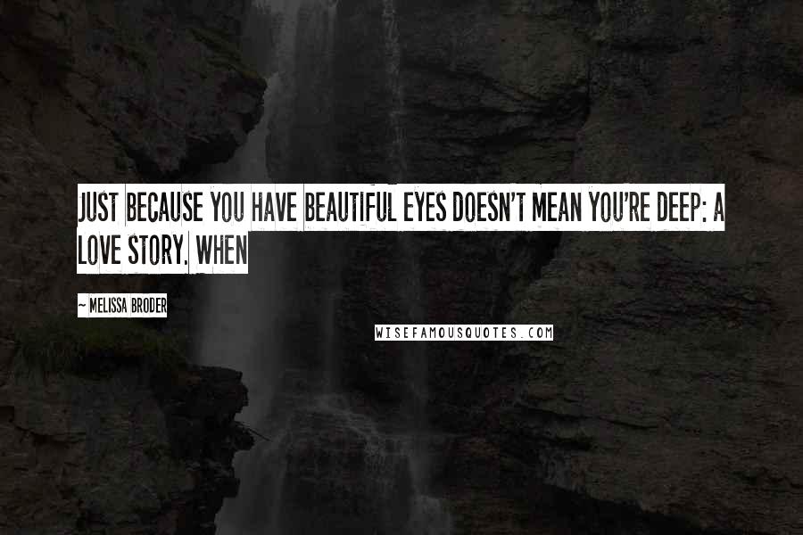 Melissa Broder Quotes: Just because you have beautiful eyes doesn't mean you're deep: a love story. When