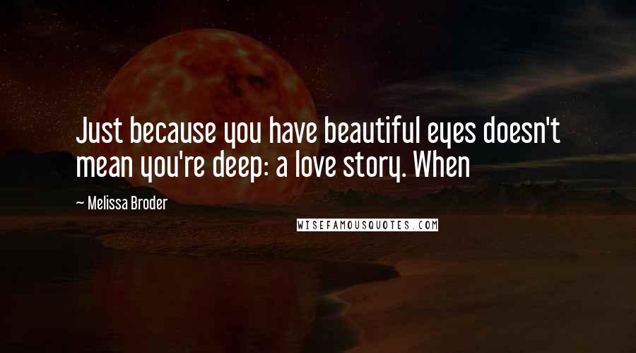 Melissa Broder Quotes: Just because you have beautiful eyes doesn't mean you're deep: a love story. When