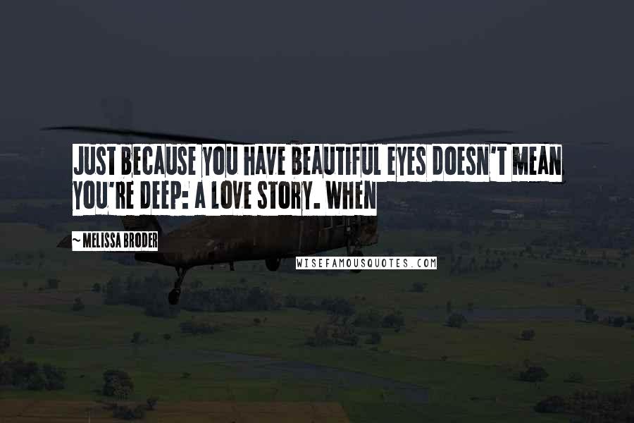 Melissa Broder Quotes: Just because you have beautiful eyes doesn't mean you're deep: a love story. When