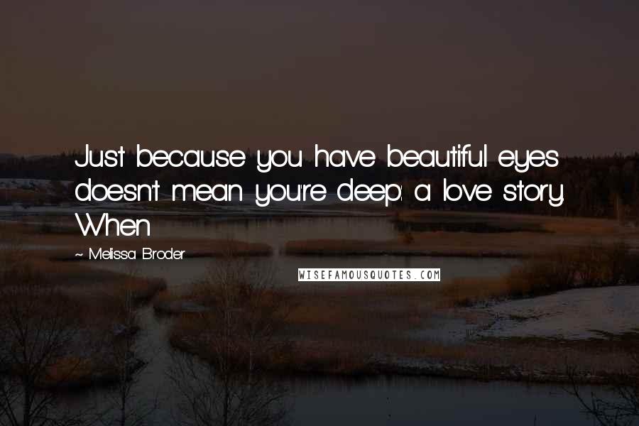 Melissa Broder Quotes: Just because you have beautiful eyes doesn't mean you're deep: a love story. When