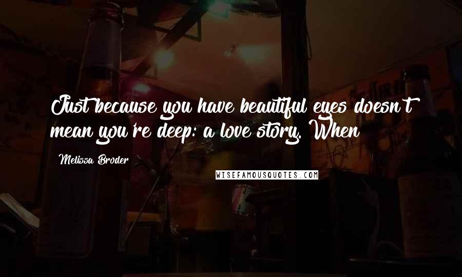 Melissa Broder Quotes: Just because you have beautiful eyes doesn't mean you're deep: a love story. When
