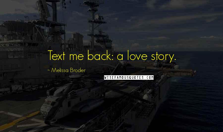 Melissa Broder Quotes: Text me back: a love story.